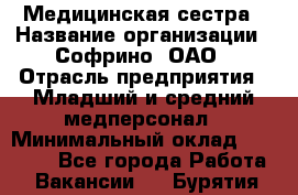 Медицинская сестра › Название организации ­ Софрино, ОАО › Отрасль предприятия ­ Младший и средний медперсонал › Минимальный оклад ­ 14 500 - Все города Работа » Вакансии   . Бурятия респ.